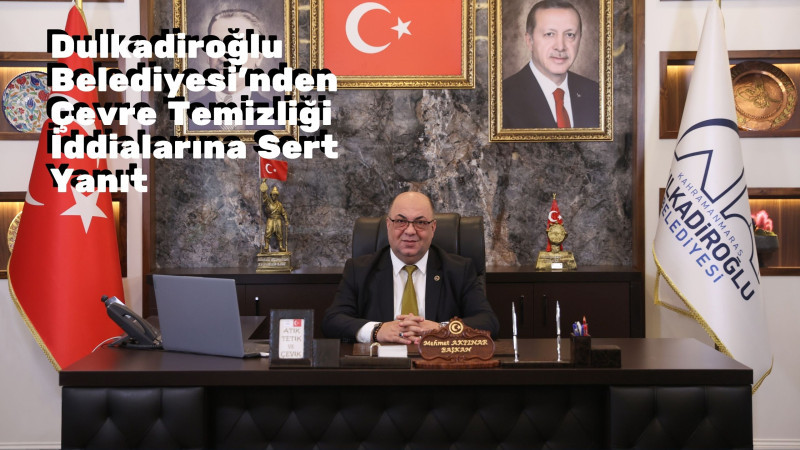 Dulkadiroğlu Belediyesi'nden Çevre Temizliği İddialarına Sert Yanıt