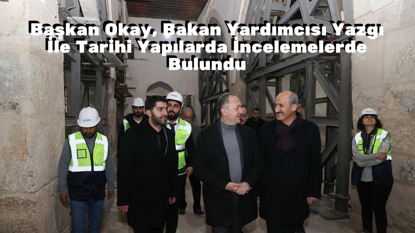 Başkan Okay, Bakan Yardımcısı Yazgı İle Tarihi Yapılarda İncelemelerde Bulundu